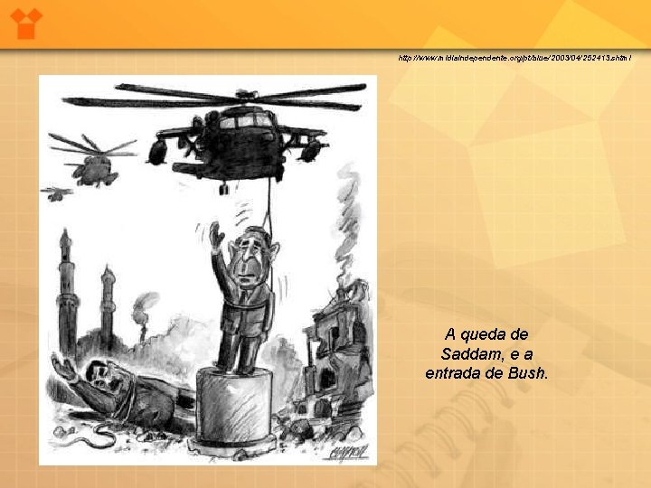 http: //www. midiaindependente. org/pt/blue/2003/04/252413. shtml A queda de Saddam, e a entrada de Bush.