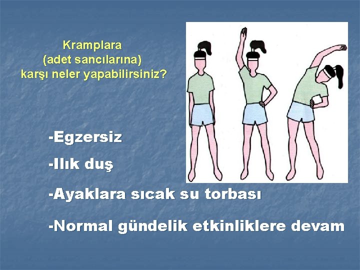 Kramplara (adet sancılarına) karşı neler yapabilirsiniz? -Egzersiz -Ilık duş -Ayaklara sıcak su torbası -Normal