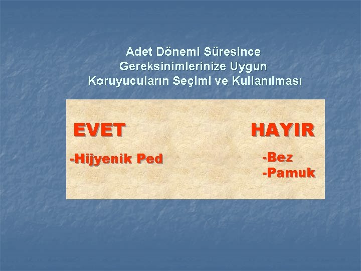 Adet Dönemi Süresince Gereksinimlerinize Uygun Koruyucuların Seçimi ve Kullanılması EVET -Hijyenik Ped HAYIR -Bez