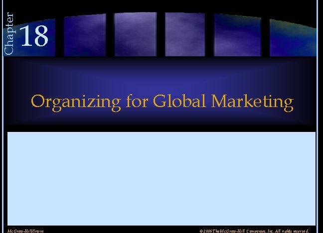 Chapter 18 Organizing for Global Marketing Mc. Graw-Hill/Irwin © 2006 The Mc. Graw-Hill Companies,