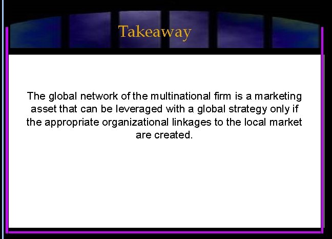 Takeaway The global network of the multinational firm is a marketing asset that can