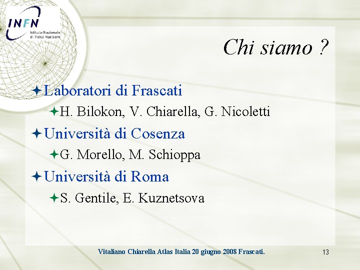 Chi siamo ? Laboratori di Frascati H. Bilokon, V. Chiarella, G. Nicoletti Università di