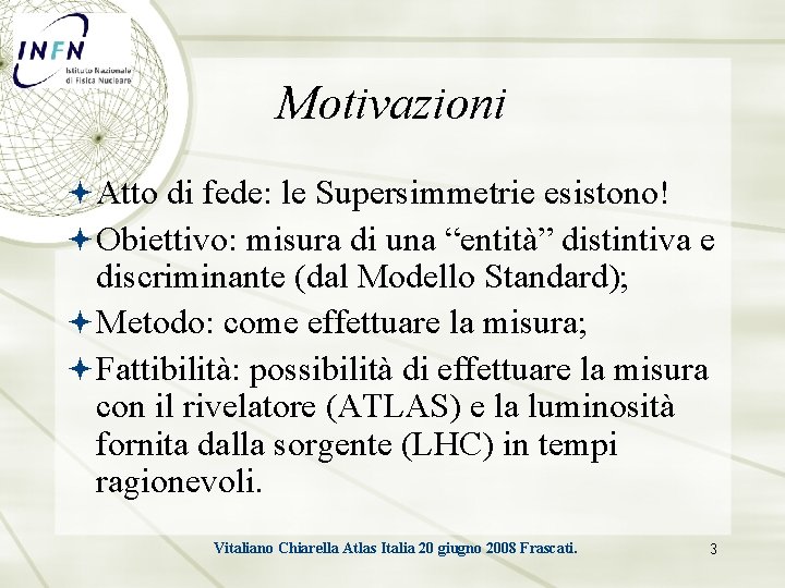 Motivazioni Atto di fede: le Supersimmetrie esistono! Obiettivo: misura di una “entità” distintiva e