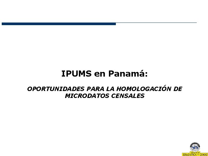 IPUMS en Panamá: OPORTUNIDADES PARA LA HOMOLOGACIÓN DE MICRODATOS CENSALES 