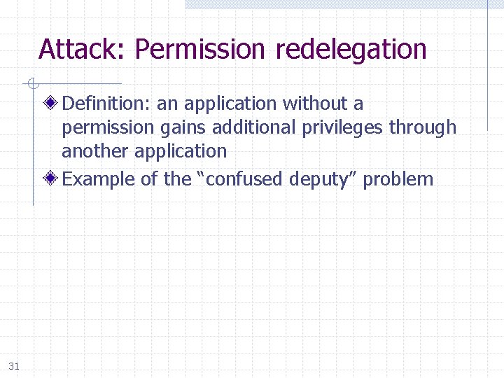 Attack: Permission redelegation Definition: an application without a permission gains additional privileges through another