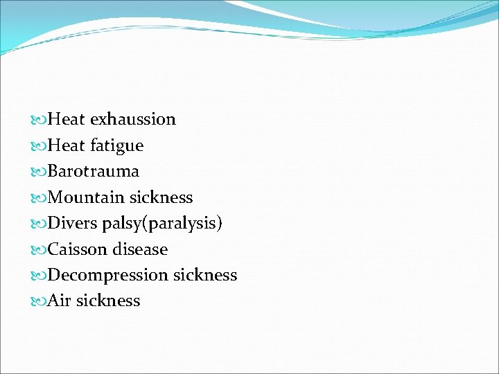  Heat exhaussion Heat fatigue Barotrauma Mountain sickness Divers palsy(paralysis) Caisson disease Decompression sickness