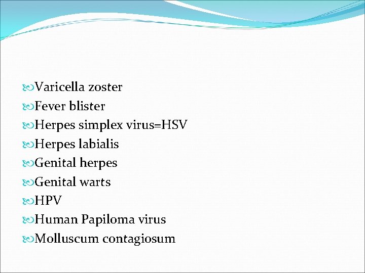  Varicella zoster Fever blister Herpes simplex virus=HSV Herpes labialis Genital herpes Genital warts