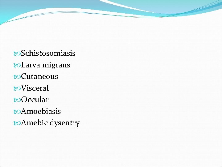  Schistosomiasis Larva migrans Cutaneous Visceral Occular Amoebiasis Amebic dysentry 