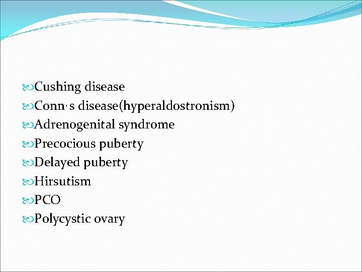  Cushing disease Conn, s disease(hyperaldostronism) Adrenogenital syndrome Precocious puberty Delayed puberty Hirsutism PCO