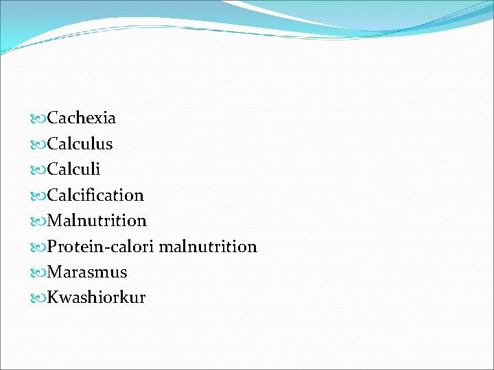  Cachexia Calculus Calculi Calcification Malnutrition Protein-calori malnutrition Marasmus Kwashiorkur 