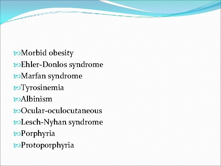  Morbid obesity Ehler-Donlos syndrome Marfan syndrome Tyrosinemia Albinism Ocular-oculocutaneous Lesch-Nyhan syndrome Porphyria Protoporphyria