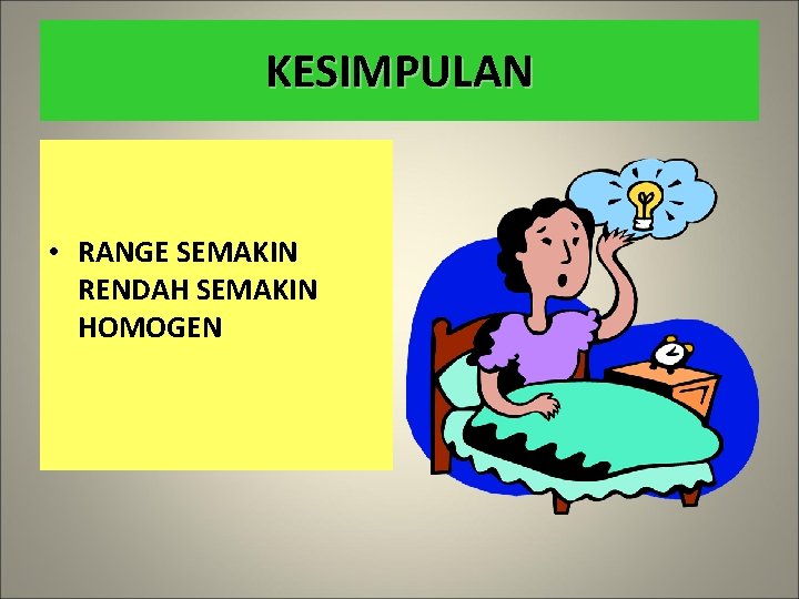 KESIMPULAN • RANGE SEMAKIN RENDAH SEMAKIN HOMOGEN 