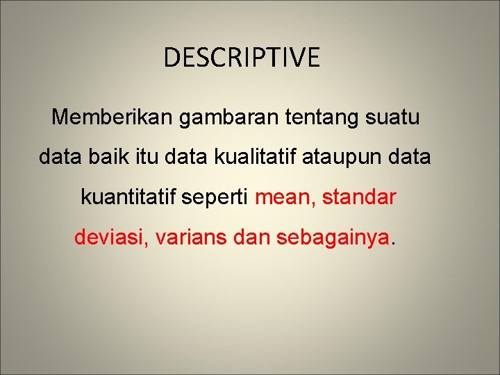 DESCRIPTIVE Memberikan gambaran tentang suatu data baik itu data kualitatif ataupun data kuantitatif seperti