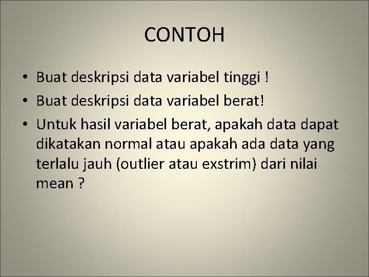 CONTOH • Buat deskripsi data variabel tinggi ! • Buat deskripsi data variabel berat!