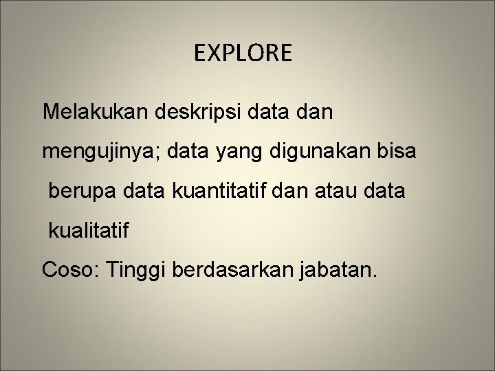 EXPLORE Melakukan deskripsi data dan mengujinya; data yang digunakan bisa berupa data kuantitatif dan