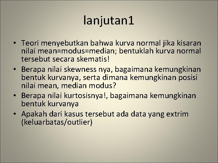 lanjutan 1 • Teori menyebutkan bahwa kurva normal jika kisaran nilai mean=modus=median; bentuklah kurva