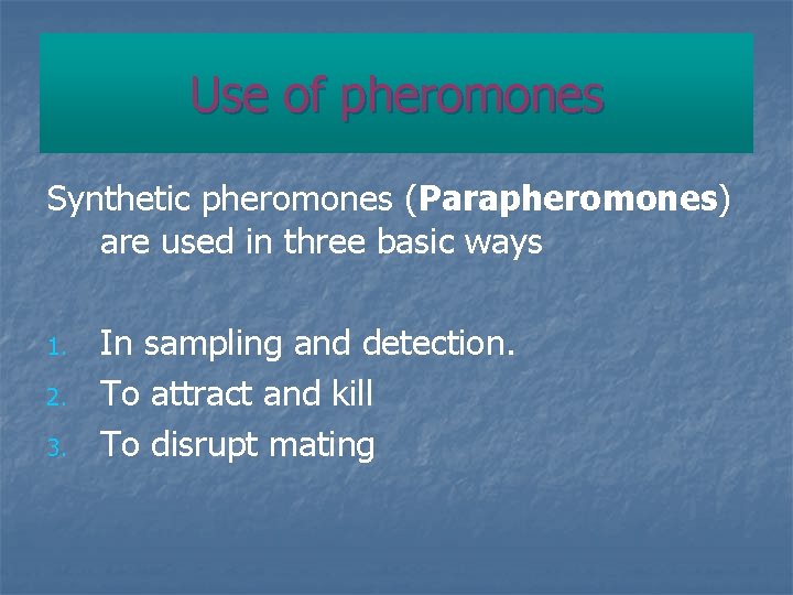 Use of pheromones Synthetic pheromones (Parapheromones) are used in three basic ways 1. 2.
