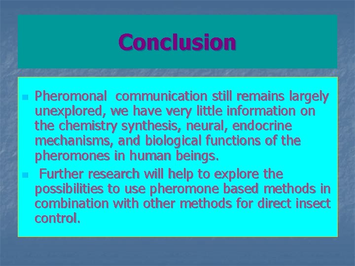Conclusion n n Pheromonal communication still remains largely unexplored, we have very little information