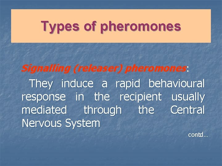 Types of pheromones Signalling (releaser) pheromones: They induce a rapid behavioural response in the