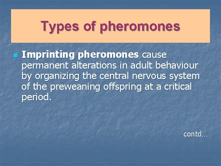 Types of pheromones n Imprinting pheromones cause permanent alterations in adult behaviour by organizing