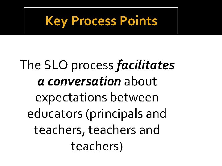 Key Process Points The SLO process facilitates a conversation about expectations between educators (principals