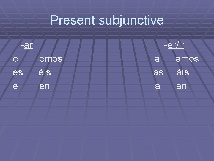 Present subjunctive -ar e es e emos éis en - er/ir a amos as