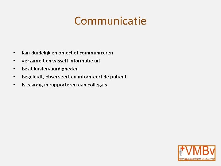 Communicatie • • • Kan duidelijk en objectief communiceren Verzamelt en wisselt informatie uit