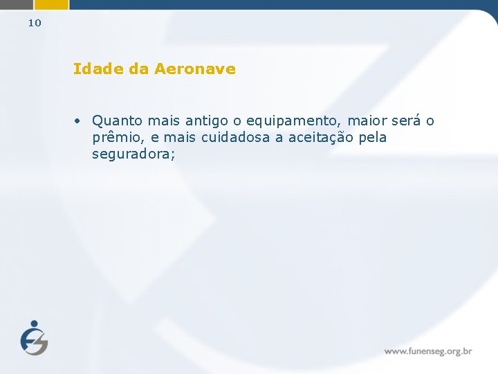 10 Idade da Aeronave • Quanto mais antigo o equipamento, maior será o prêmio,