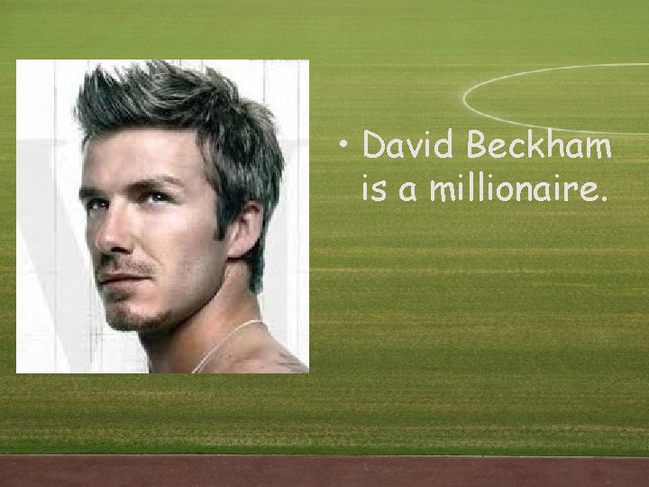 • David Beckham is a millionaire. • David Beckham is a millionaire.
