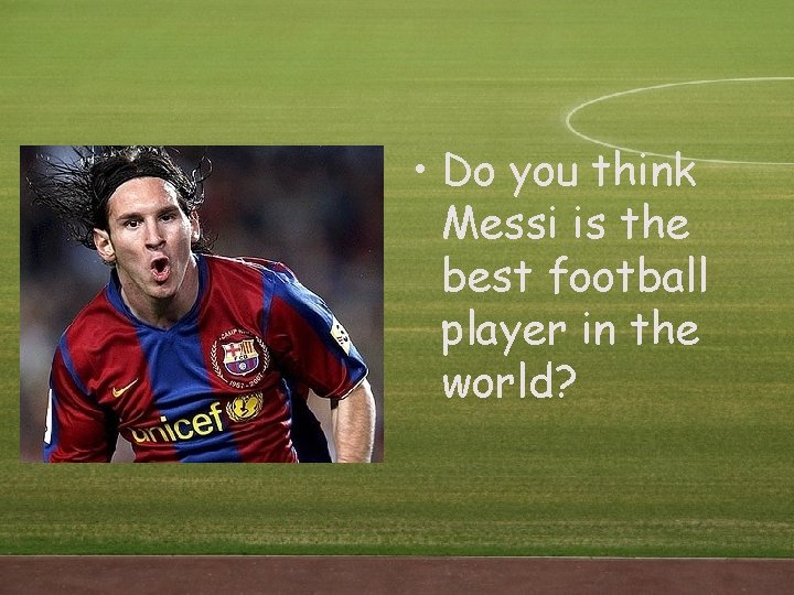 • Do you think Messi is the best football player in the world? • Do you think Messi is the best football player in the world?