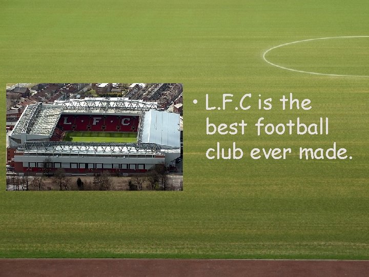 • L. F. C is the best football club ever made. • L. F. C is the best football club ever made.