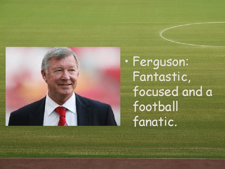 • Ferguson: Fantastic, focused and a football fanatic. • Ferguson: Fantastic, focused and a football fanatic.