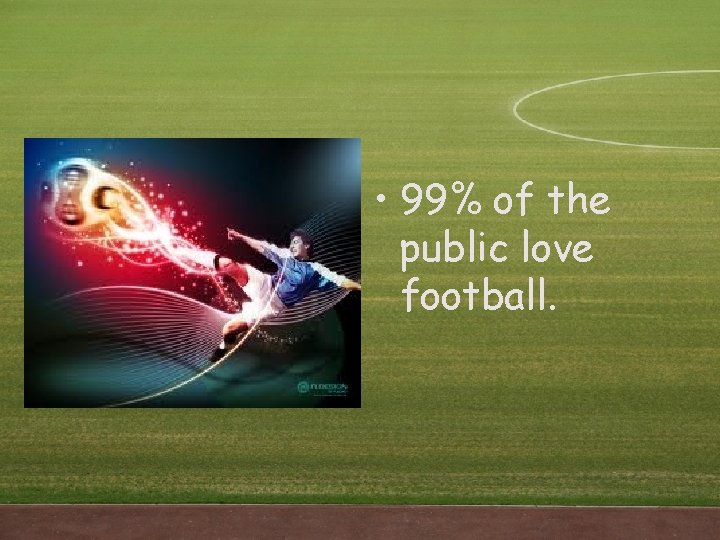 • 99% of the public love football. • 99% of the public love football.