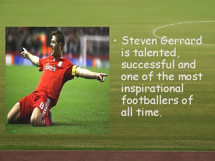 • Steven Gerrard is talented, successful and one of the most inspirational footballers • Steven Gerrard is talented, successful and one of the most inspirational footballers