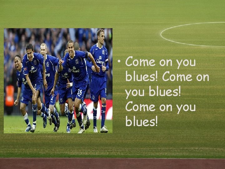 • Come on you blues! • Come on you blues!