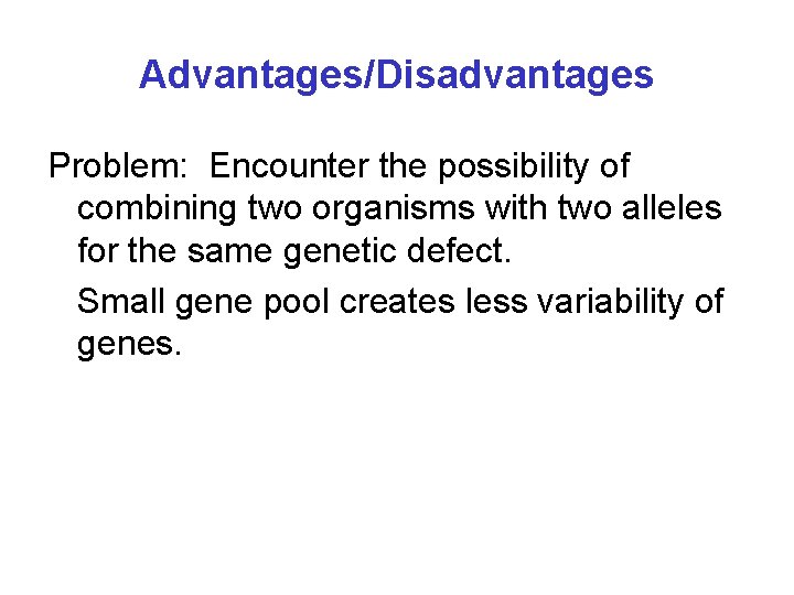 Advantages/Disadvantages Problem: Encounter the possibility of combining two organisms with two alleles for the