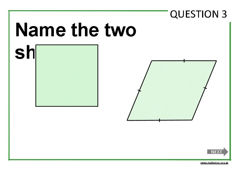 Name the two shapes QUESTION 3 NEXT www. mathsbox. org. uk 