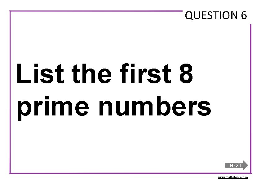 QUESTION 6 List the first 8 prime numbers NEXT www. mathsbox. org. uk 