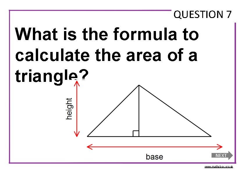QUESTION 7 What is the formula to calculate the area of a triangle? NEXT