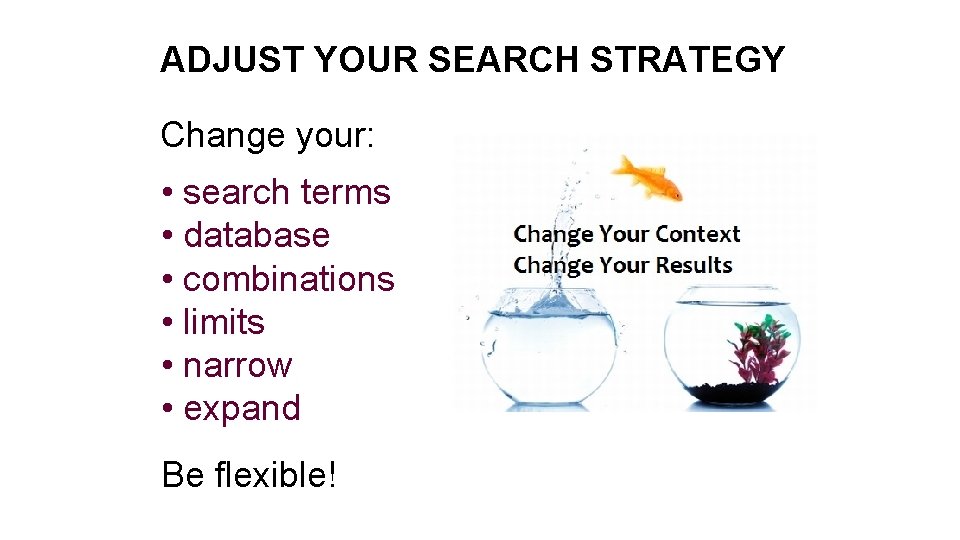 ADJUST YOUR SEARCH STRATEGY Change your: • search terms • database • combinations •