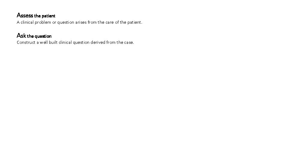 Assess the patient A clinical problem or question arises from the care of the