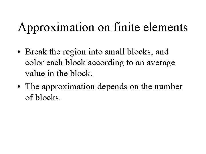 Approximation on finite elements • Break the region into small blocks, and color each