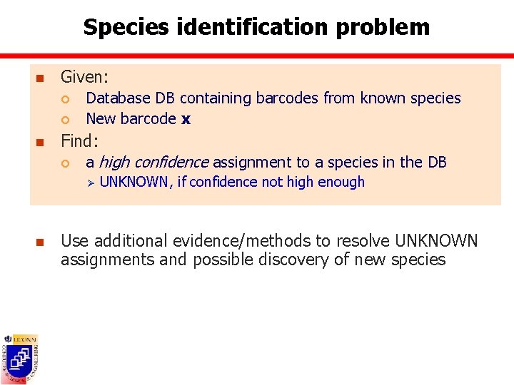 Species identification problem n Given: ¡ ¡ n Database DB containing barcodes from known