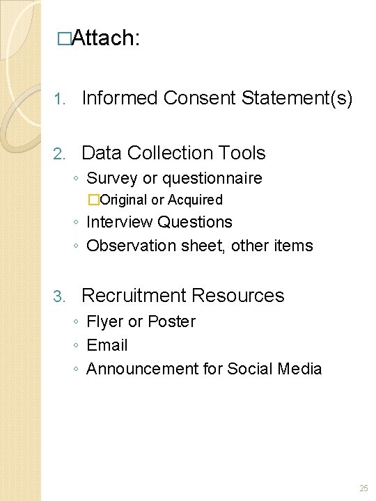 �Attach: 1. Informed Consent Statement(s) 2. Data Collection Tools ◦ Survey or questionnaire �Original