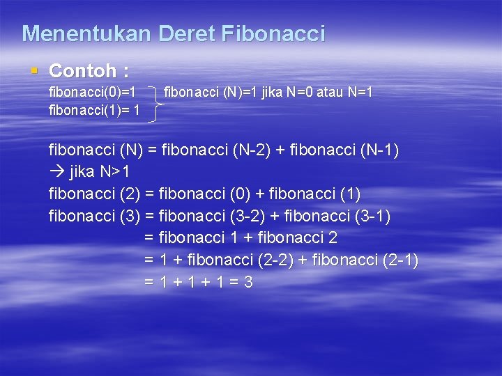 Menentukan Deret Fibonacci § Contoh : fibonacci(0)=1 fibonacci(1)= 1 fibonacci (N)=1 jika N=0 atau