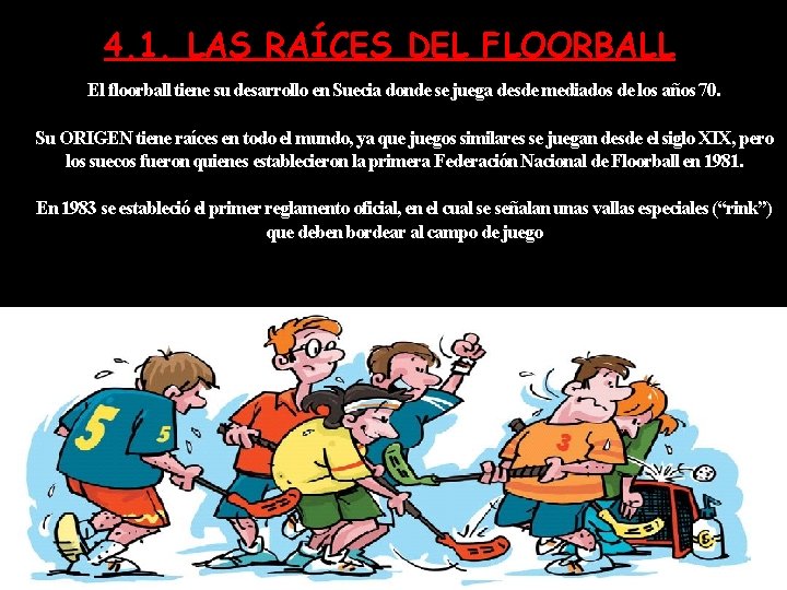 4. 1. LAS RAÍCES DEL FLOORBALL El floorball tiene su desarrollo en Suecia donde