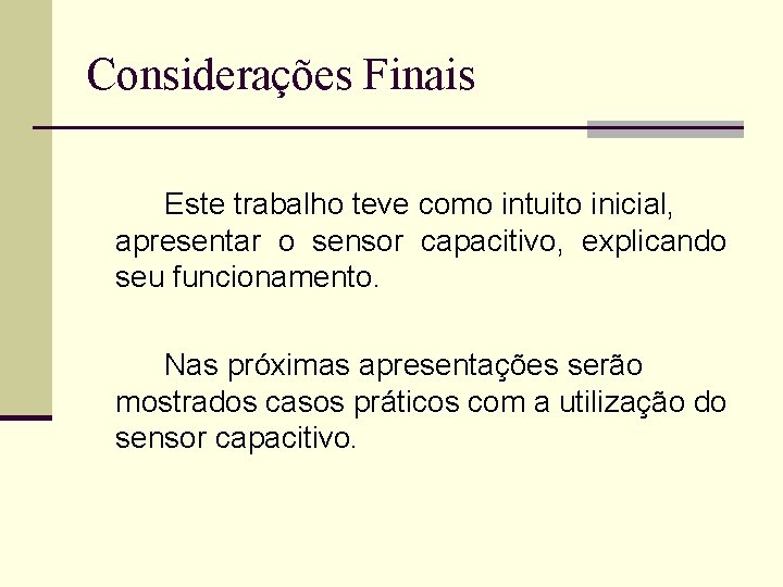 Considerações Finais Este trabalho teve como intuito inicial, apresentar o sensor capacitivo, explicando seu