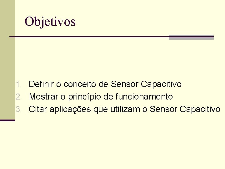 Objetivos 1. Definir o conceito de Sensor Capacitivo 2. Mostrar o princípio de funcionamento