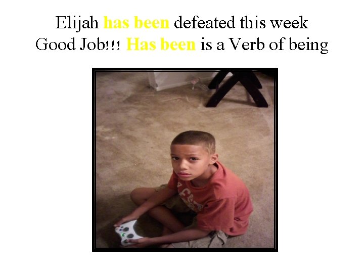 Elijah has been defeated this week Good Job!!! Has been is a Verb of