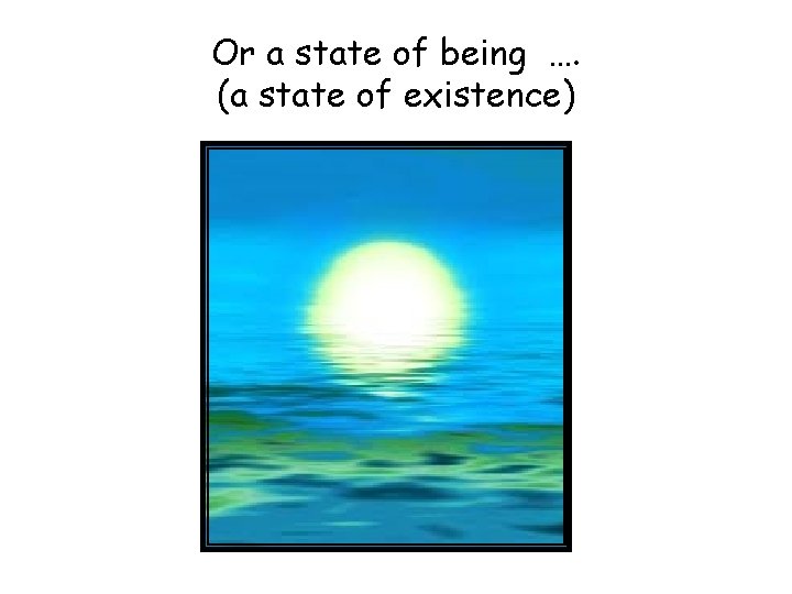 Or a state of being …. (a state of existence) 